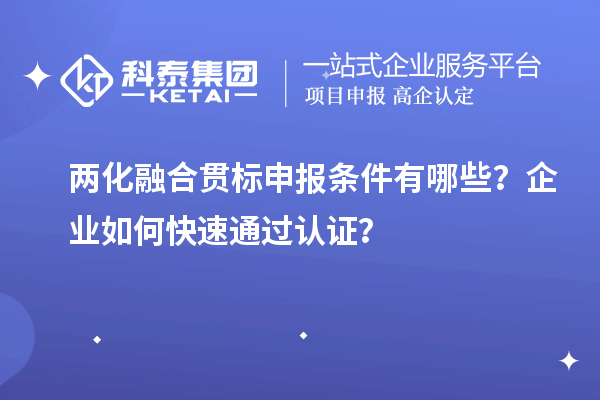 兩化融合貫標(biāo)申報(bào)條件有哪些？企業(yè)如何快速通過認(rèn)證？