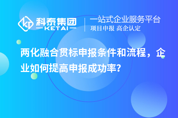 兩化融合貫標(biāo)申報(bào)條件和流程，企業(yè)如何提高申報(bào)成功率？