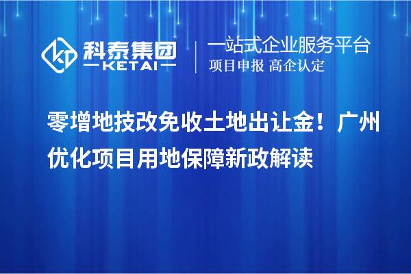 零增地技改免收土地出讓金！廣州優(yōu)化項目用地保障新政解讀