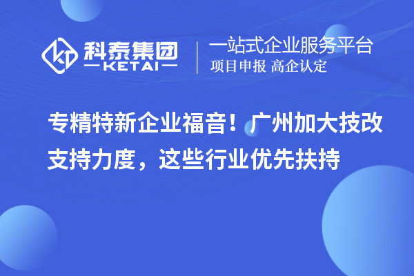 專精特新企業(yè)福音！廣州加大技改支持力度，這些行業(yè)優(yōu)先扶持