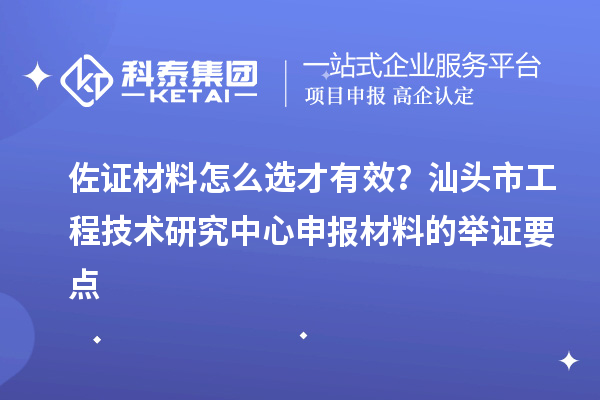 佐證材料怎么選才有效？汕頭市工程技術(shù)研究中心申報(bào)材料的舉證要點(diǎn)