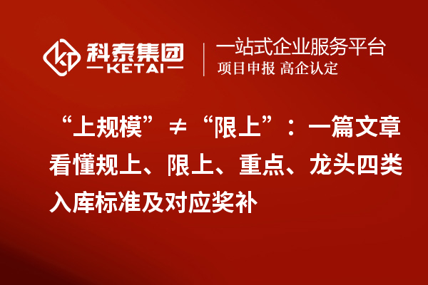 “上規(guī)?！薄佟跋奚稀保阂黄恼驴炊?guī)上、限上、重點、龍頭四類入庫標(biāo)準(zhǔn)及對應(yīng)獎補
