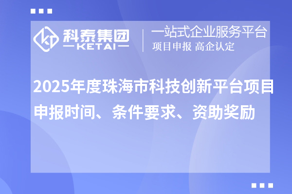 2025年度珠海市科技創(chuàng)新平臺項目申報時間、條件要求、資助獎勵