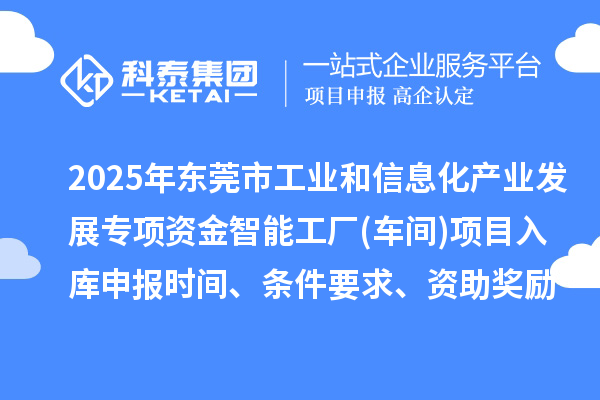 2025年東莞市工業(yè)和信息化產業(yè)發(fā)展專項資金智能工廠(車間)項目入庫申報時間、條件要求、資助獎勵