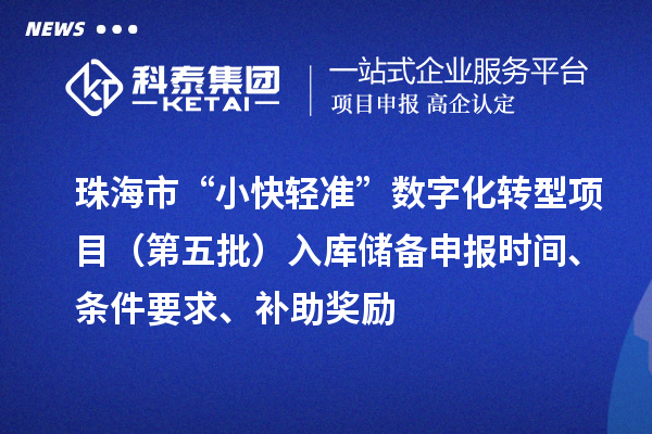 珠海市“小快輕準(zhǔn)”數(shù)字化轉(zhuǎn)型項(xiàng)目（第五批）入庫儲(chǔ)備申報(bào)時(shí)間、條件要求、補(bǔ)助獎(jiǎng)勵(lì)